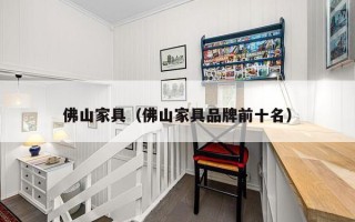 佛山家具（佛山家具品牌前十名）