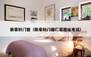 新豪轩门窗（新豪轩门窗厂家地址电话）