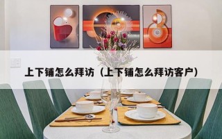 上下铺怎么拜访（上下铺怎么拜访客户）