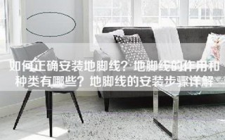 如何正确安装地脚线？地脚线的作用和种类有哪些？地脚线的安装步骤详解