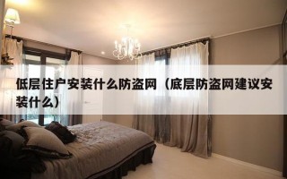 低层住户安装什么防盗网（底层防盗网建议安装什么）