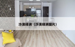 沙漠绿洲（沙漠绿洲图片）