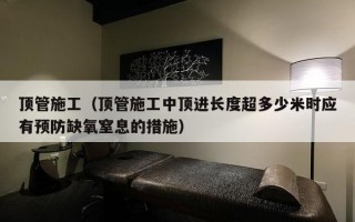 顶管施工（顶管施工中顶进长度超多少米时应有预防缺氧窒息的措施）