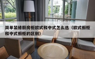 简单装修厨房柜欧式和中式怎么选（欧式橱柜和中式橱柜的区别）