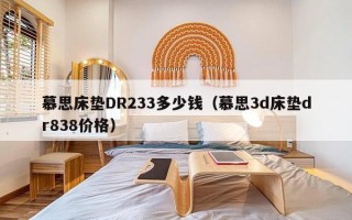 慕思床垫DR233多少钱（慕思3d床垫dr838价格）