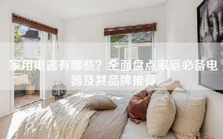 家用电器有哪些？全面盘点家庭必备电器及其品牌推荐