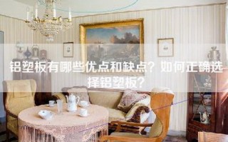 铝塑板有哪些优点和缺点？如何正确选择铝塑板？