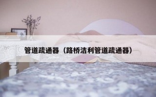 管道疏通器（路桥洁利管道疏通器）