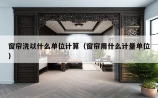 窗帘洗以什么单位计算（窗帘用什么计量单位）