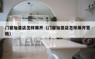 门窗加盟店怎样展开（门窗加盟店怎样展开营销）