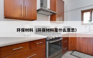 环保材料（环保材料是什么意思）