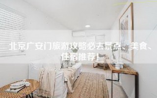 北京广安门旅游攻略必去景点、美食、住宿推荐！