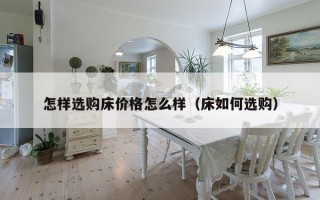 怎样选购床价格怎么样（床如何选购）