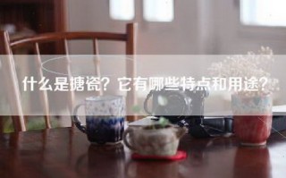 什么是搪瓷？它有哪些特点和用途？