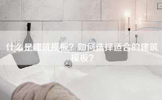 什么是建筑模板？如何选择适合的建筑模板？