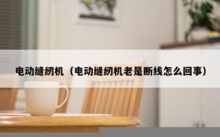 电动缝纫机（电动缝纫机老是断线怎么回事）