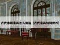 古代木质家具怎么清洁（古代家具如何保养）