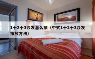 1十2十3沙发怎么摆（中式1十2十3沙发摆放方法）