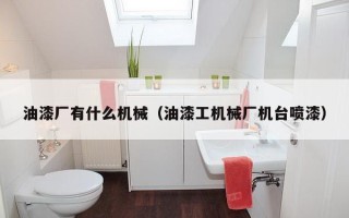 油漆厂有什么机械（油漆工机械厂机台喷漆）