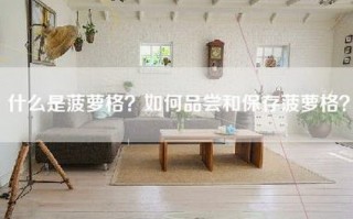 什么是菠萝格？如何品尝和保存菠萝格？