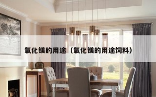 氧化镁的用途（氧化镁的用途饲料）