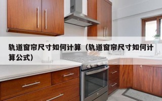 轨道窗帘尺寸如何计算（轨道窗帘尺寸如何计算公式）