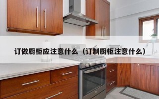 订做厨柜应注意什么（订制厨柜注意什么）