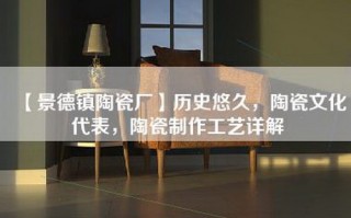 【景德镇陶瓷厂】历史悠久，陶瓷文化代表，陶瓷制作工艺详解