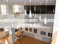 如何选择合适的代理商？代理商的职责和能力有哪些？