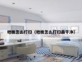 地板怎么打扫（地板怎么打扫最干净）