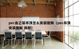 pvc自己装吊顶怎么安装视频（pvc吊顶安装图解 拆卸）