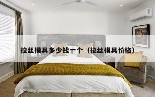 拉丝模具多少钱一个（拉丝模具价格）