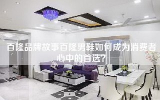百隆品牌故事百隆男鞋如何成为消费者心中的首选？