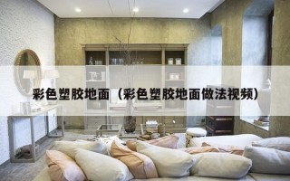 彩色塑胶地面（彩色塑胶地面做法视频）