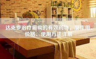 达克罗治疗癫痫的有效药物，副作用、价格、使用方法详解