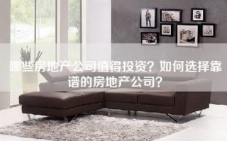 哪些房地产公司值得投资？如何选择靠谱的房地产公司？