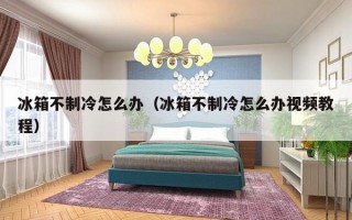 冰箱不制冷怎么办（冰箱不制冷怎么办视频教程）