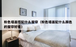 粉色墙面搭配什么窗帘（粉色墙面配什么颜色的窗帘好看）