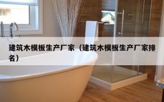 建筑木模板生产厂家（建筑木模板生产厂家排名）