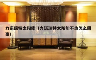 力诺瑞特太阳能（力诺瑞特太阳能不热怎么回事）