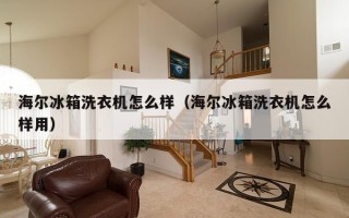 海尔冰箱洗衣机怎么样（海尔冰箱洗衣机怎么样用）