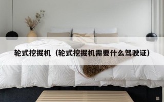 轮式挖掘机（轮式挖掘机需要什么驾驶证）