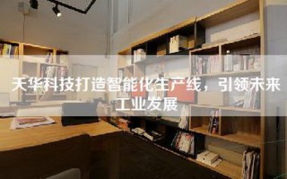 天华科技打造智能化生产线，引领未来工业发展