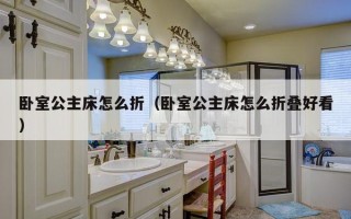 卧室公主床怎么折（卧室公主床怎么折叠好看）