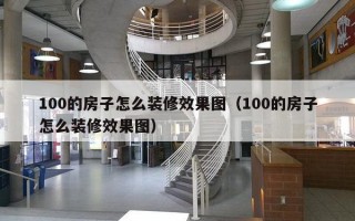 100的房子怎么装修效果图（100的房子怎么装修效果图）