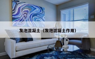 发泡混凝土（发泡混凝土作用）