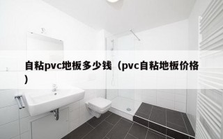 自粘pvc地板多少钱（pvc自粘地板价格）