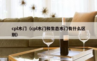 cpl木门（cpl木门和生态木门有什么区别）