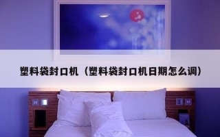 塑料袋封口机（塑料袋封口机日期怎么调）