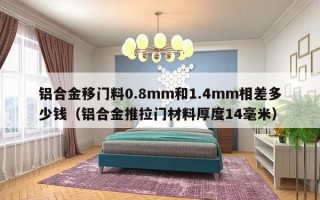 铝合金移门料0.8mm和     4mm相差多少钱（铝合金推拉门材料厚度14毫米）